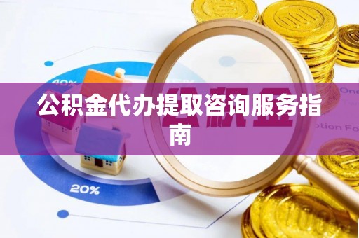 红原公积金代办提取咨询服务指南