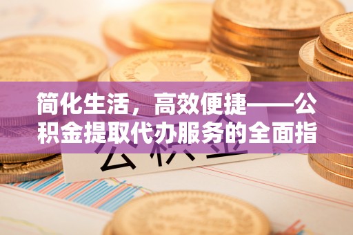 红原简化生活，高效便捷——公积金提取代办服务的全面指南