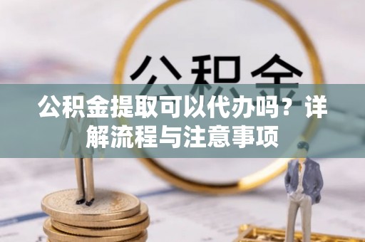红原公积金提取可以代办吗？详解流程与注意事项
