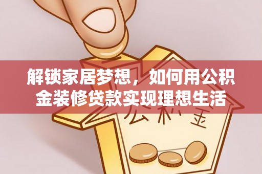 红原解锁家居梦想，如何用公积金装修贷款实现理想生活