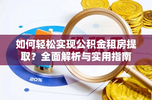 红原如何轻松实现公积金租房提取？全面解析与实用指南