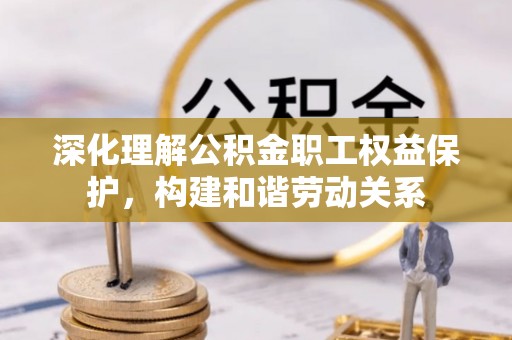 红原深化理解公积金职工权益保护，构建和谐劳动关系
