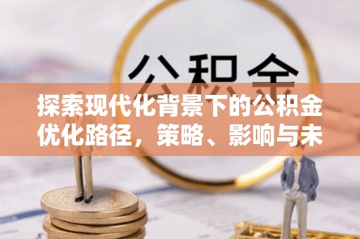 红原探索现代化背景下的公积金优化路径，策略、影响与未来展望