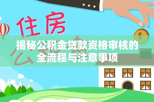 红原揭秘公积金贷款资格审核的全流程与注意事项