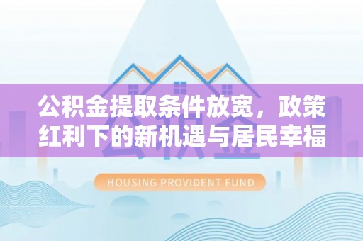 红原公积金提取条件放宽，政策红利下的新机遇与居民幸福感提升