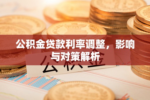红原公积金贷款利率调整，影响与对策解析