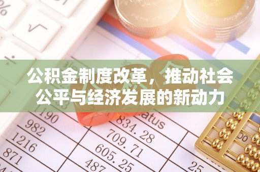 红原公积金制度改革，推动社会公平与经济发展的新动力
