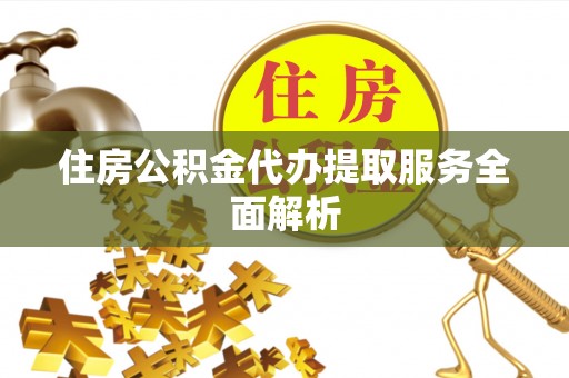 红原住房公积金代办提取服务全面解析