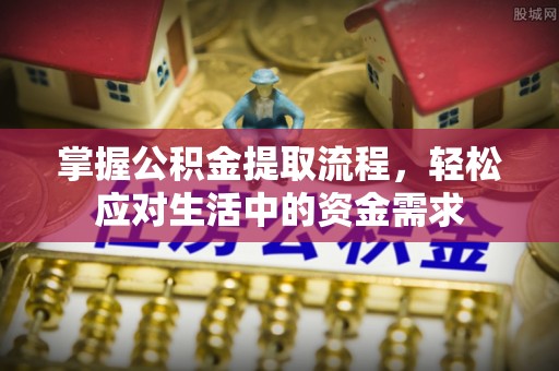 红原掌握公积金提取流程，轻松应对生活中的资金需求