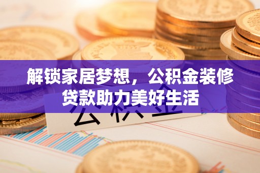 红原解锁家居梦想，公积金装修贷款助力美好生活