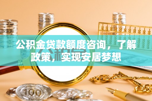 红原公积金贷款额度咨询，了解政策，实现安居梦想