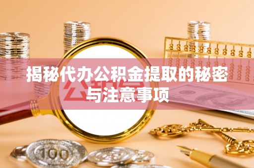 红原揭秘代办公积金提取的秘密与注意事项