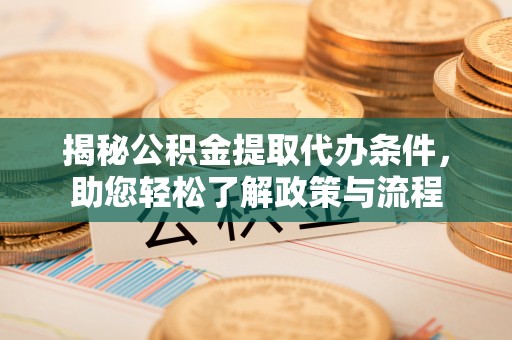 红原揭秘公积金提取代办条件，助您轻松了解政策与流程