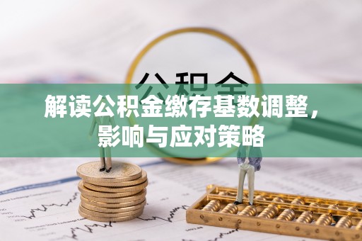 红原解读公积金缴存基数调整，影响与应对策略