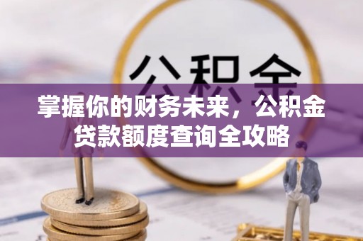 红原掌握你的财务未来，公积金贷款额度查询全攻略