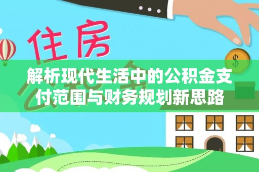 红原解析现代生活中的公积金支付范围与财务规划新思路