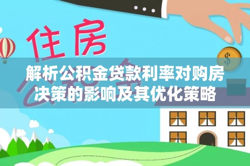 红原解析公积金贷款利率对购房决策的影响及其优化策略