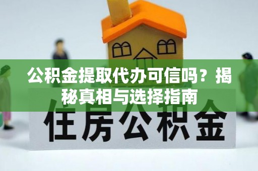 红原公积金提取代办可信吗？揭秘真相与选择指南