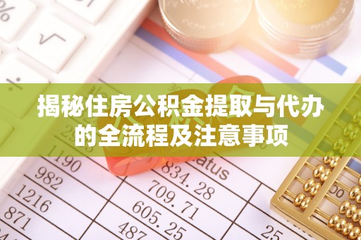 红原揭秘住房公积金提取与代办的全流程及注意事项