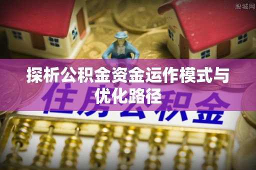 红原探析公积金资金运作模式与优化路径