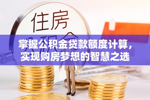 红原掌握公积金贷款额度计算，实现购房梦想的智慧之选