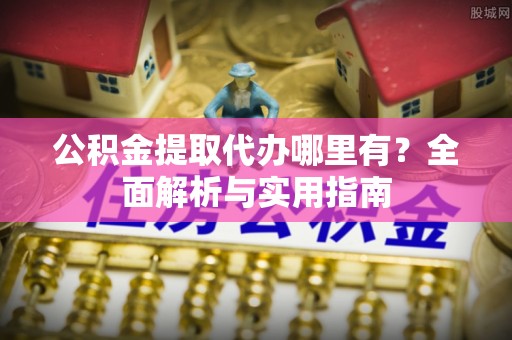 红原公积金提取代办哪里有？全面解析与实用指南