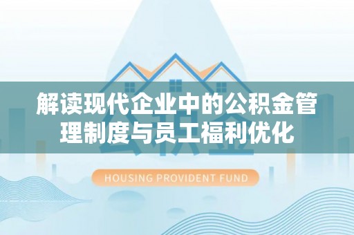 红原解读现代企业中的公积金管理制度与员工福利优化