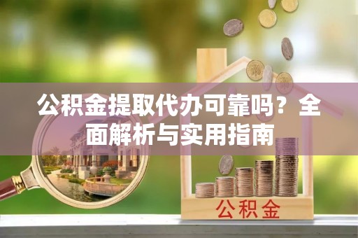 红原公积金提取代办可靠吗？全面解析与实用指南