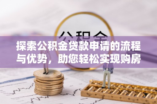 红原探索公积金贷款申请的流程与优势，助您轻松实现购房梦想