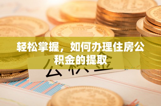 红原轻松掌握，如何办理住房公积金的提取