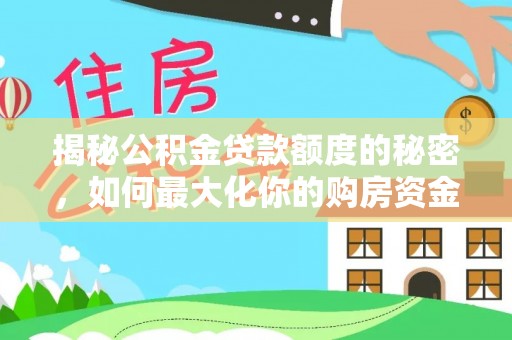 红原揭秘公积金贷款额度的秘密，如何最大化你的购房资金