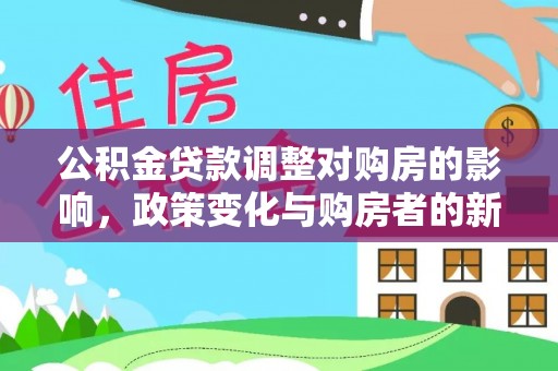 红原公积金贷款调整对购房的影响，政策变化与购房者的新选择
