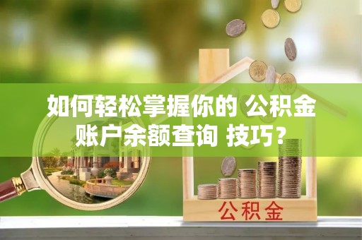 红原如何轻松掌握你的 公积金账户余额查询 技巧？
