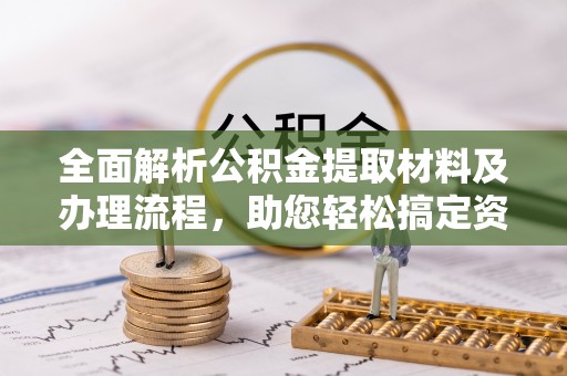 红原全面解析公积金提取材料及办理流程，助您轻松搞定资金提取