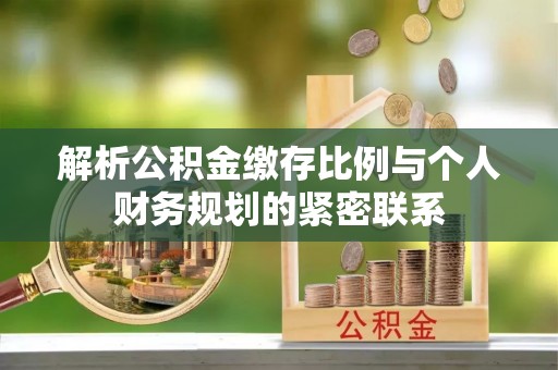 红原解析公积金缴存比例与个人财务规划的紧密联系