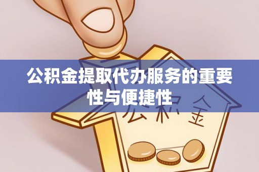 红原公积金提取代办服务的重要性与便捷性