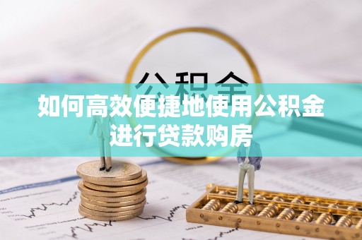 红原如何高效便捷地使用公积金进行贷款购房