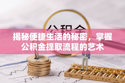 红原揭秘便捷生活的秘密，掌握公积金提取流程的艺术