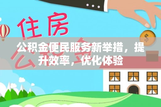 红原公积金便民服务新举措，提升效率，优化体验