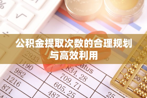 红原公积金提取次数的合理规划与高效利用