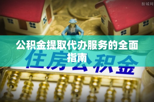 红原公积金提取代办服务的全面指南