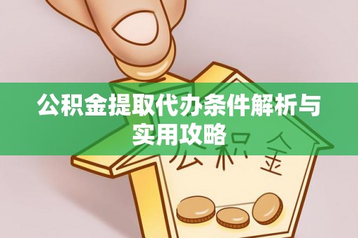 红原公积金提取代办条件解析与实用攻略