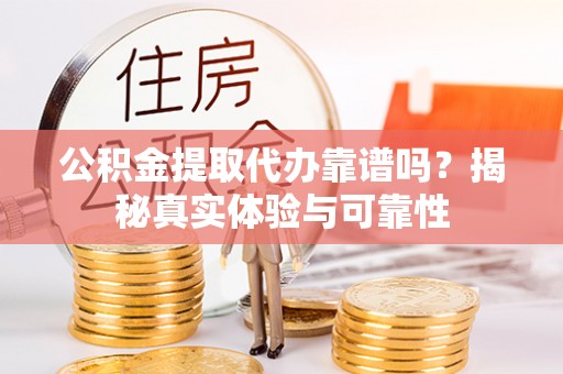 红原公积金提取代办靠谱吗？揭秘真实体验与可靠性