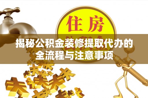 红原揭秘公积金装修提取代办的全流程与注意事项