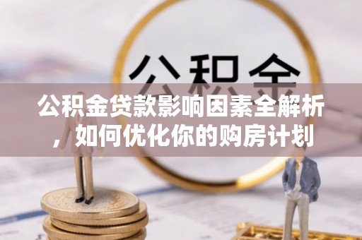 红原公积金贷款影响因素全解析，如何优化你的购房计划