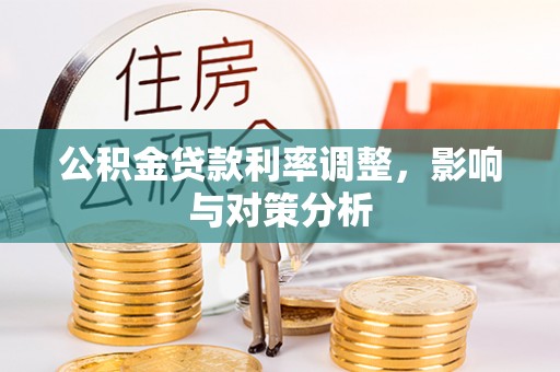 红原公积金贷款利率调整，影响与对策分析