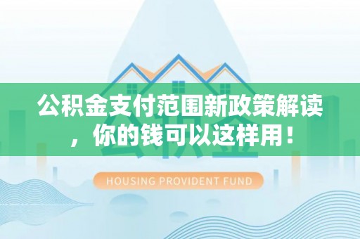 红原公积金支付范围新政策解读，你的钱可以这样用！