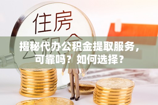 红原揭秘代办公积金提取服务，可靠吗？如何选择？