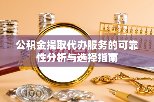 红原公积金提取代办服务的可靠性分析与选择指南