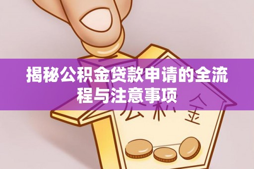 红原揭秘公积金贷款申请的全流程与注意事项